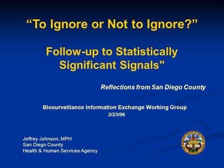“To Ignore or Not to Ignore?” Follow-up to Statistically Significant Signals Biosurveillance Information Exchange Working Group Reflections from San Diego.