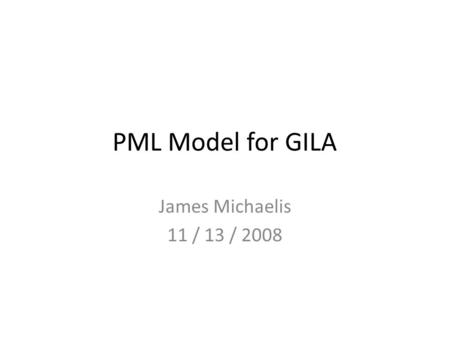 PML Model for GILA James Michaelis 11 / 13 / 2008.