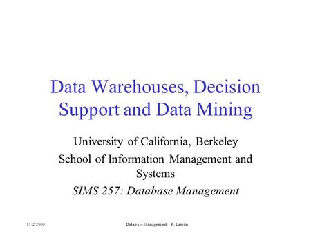 11/2/2000Database Management -- R. Larson Data Warehouses, Decision Support and Data Mining University of California, Berkeley School of Information Management.