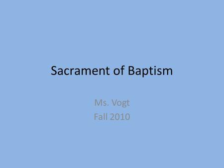 Sacrament of Baptism Ms. Vogt Fall 2010. Liturgy Original meaning—public work or service for the people What “liturgies” do you perform? Official meaning—participation.