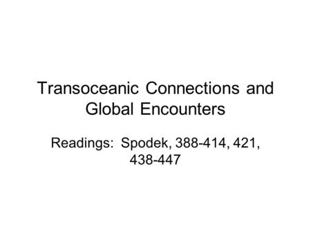 Transoceanic Connections and Global Encounters Readings: Spodek, 388-414, 421, 438-447.