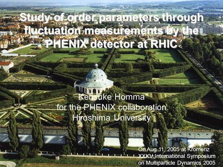 1 Study of order parameters through fluctuation measurements by the PHENIX detector at RHIC Kensuke Homma for the PHENIX collaboration Hiroshima University.