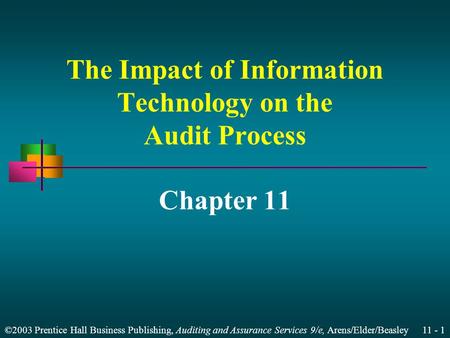 ©2003 Prentice Hall Business Publishing, Auditing and Assurance Services 9/e, Arens/Elder/Beasley 11 - 1 The Impact of Information Technology on the Audit.