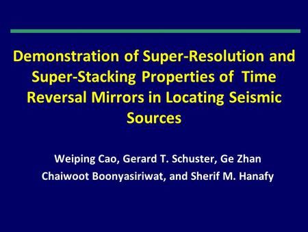 Demonstration of Super-Resolution and Super-Stacking Properties of Time Reversal Mirrors in Locating Seismic Sources Weiping Cao, Gerard T. Schuster, Ge.