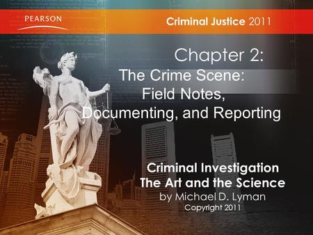Criminal Justice 2011 Chapter 2: The Crime Scene: Field Notes, Documenting, and Reporting Criminal Investigation The Art and the Science by Michael D.