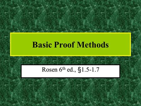 1 Basic Proof Methods Rosen 6 th ed., §1.5-1.7 2 Nature & Importance of Proofs In mathematics, a proof is:In mathematics, a proof is: –A sequence of.