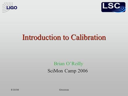 8/18/06Gxxxxxx Introduction to Calibration Brian O’Reilly SciMon Camp 2006 Brian O’Reilly SciMon Camp 2006.