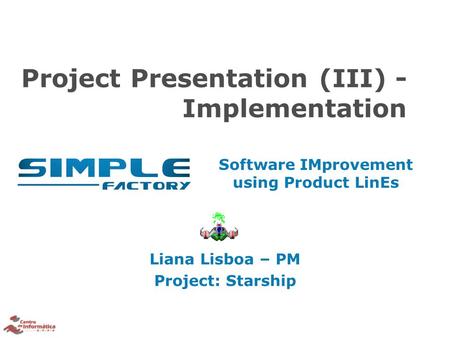 Software IMprovement using Product LinEs Project Presentation (III) - Implementation Liana Lisboa – PM Project: Starship.