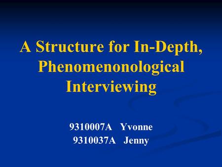 A Structure for In-Depth, Phenomenonological Interviewing 9310007A Yvonne 9310037A Jenny.