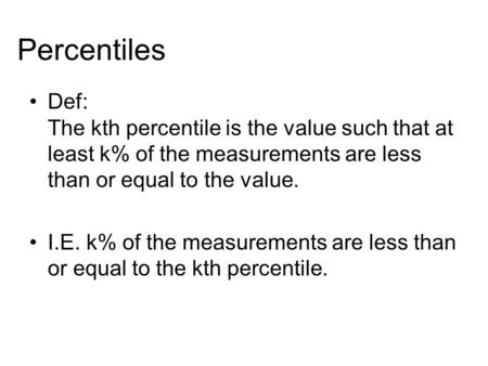 Percentiles Def: The kth percentile is the value such that at least k% of the measurements are less than or equal to the value. I.E. k% of the measurements.