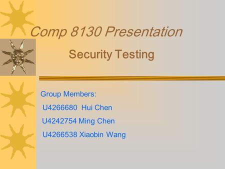 Comp 8130 Presentation Security Testing Group Members: U4266680 Hui Chen U4242754 Ming Chen U4266538 Xiaobin Wang.