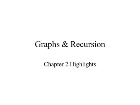 Graphs & Recursion Chapter 2 Highlights. Graphs Used to model relationships Includes –Set of vertices (nodes) –Set of edges that connect the nodes Example.