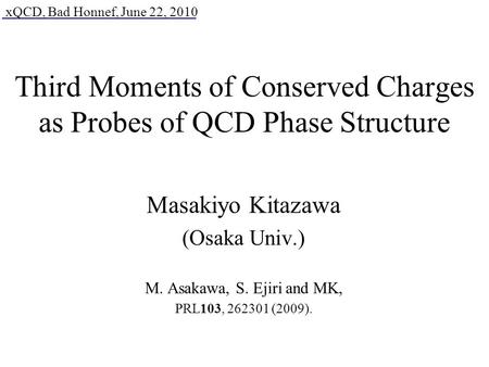 Third Moments of Conserved Charges as Probes of QCD Phase Structure Masakiyo Kitazawa (Osaka Univ.) M. Asakawa, S. Ejiri and MK, PRL103, 262301 (2009).