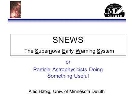 SNEWS The Supernova Early Warning System or Particle Astrophysicists Doing Something Useful Alec Habig, Univ. of Minnesota Duluth.