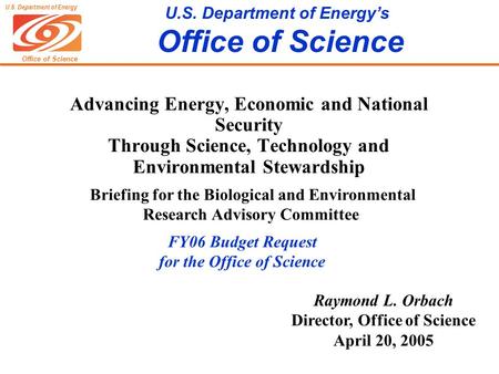 Office of Science U.S. Department of Energy U.S. Department of Energy’s Office of Science Raymond L. Orbach Director, Office of Science April 20, 2005.
