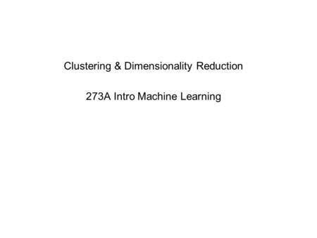 Clustering & Dimensionality Reduction 273A Intro Machine Learning.