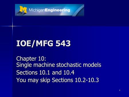 1 IOE/MFG 543 Chapter 10: Single machine stochastic models Sections 10.1 and 10.4 You may skip Sections 10.2-10.3.