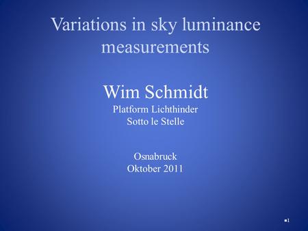 Variations in sky luminance measurements Wim Schmidt Platform Lichthinder Sotto le Stelle Osnabruck Oktober 2011 1.