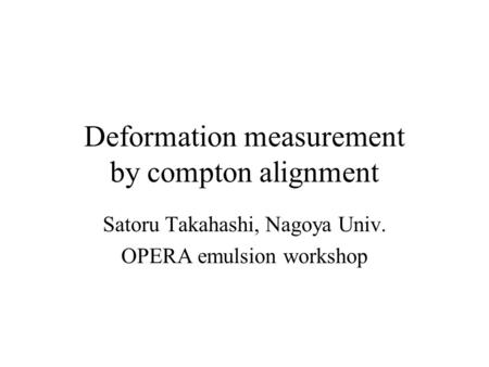 Deformation measurement by compton alignment Satoru Takahashi, Nagoya Univ. OPERA emulsion workshop.
