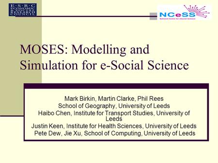 MOSES: Modelling and Simulation for e-Social Science Mark Birkin, Martin Clarke, Phil Rees School of Geography, University of Leeds Haibo Chen, Institute.