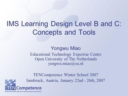 IMS Learning Design Level B and C: Concepts and Tools Yongwu Miao Educational Technology Expertise Centre Open University of The Netherlands