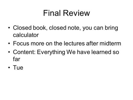 Final Review Closed book, closed note, you can bring calculator Focus more on the lectures after midterm Content: Everything We have learned so far Tue.