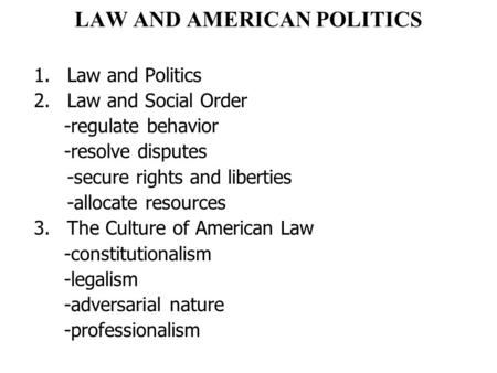 LAW AND AMERICAN POLITICS 1.Law and Politics 2.Law and Social Order -regulate behavior -resolve disputes -secure rights and liberties -allocate resources.