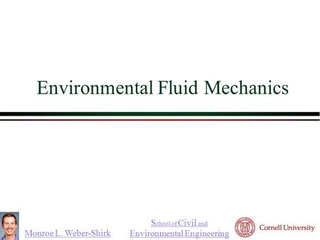 Monroe L. Weber-Shirk S chool of Civil and Environmental Engineering Environmental Fluid Mechanics.