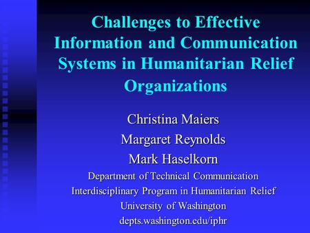 Challenges to Effective Information and Communication Systems in Humanitarian Relief Organizations Christina Maiers Margaret Reynolds Mark Haselkorn Department.