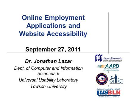 Online Employment Applications and Website Accessibility September 27, 2011 Dr. Jonathan Lazar Dept. of Computer and Information Sciences & Universal Usability.