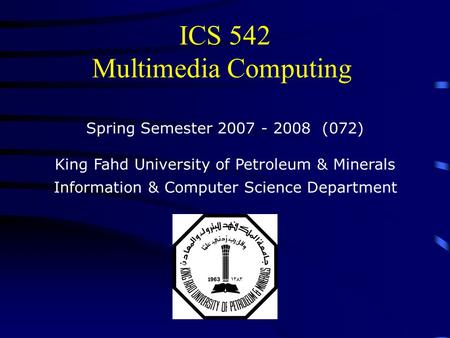 ICS 542 Multimedia Computing Spring Semester 2007 - 2008 (072) King Fahd University of Petroleum & Minerals Information & Computer Science Department.