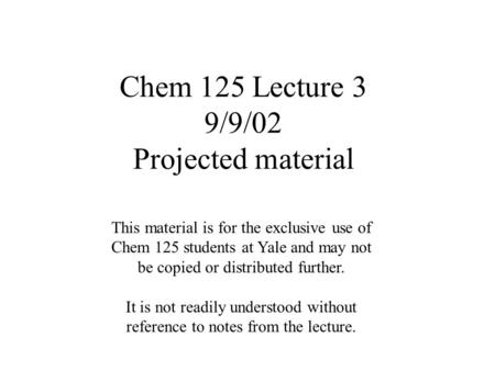 Chem 125 Lecture 3 9/9/02 Projected material This material is for the exclusive use of Chem 125 students at Yale and may not be copied or distributed.