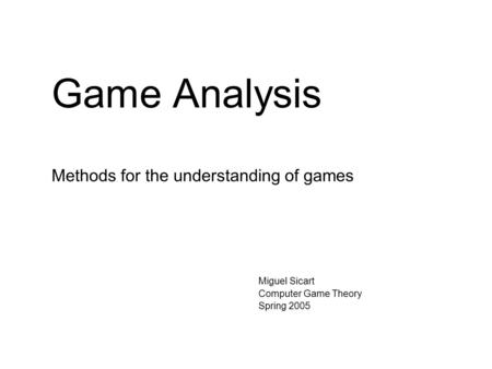 Game Analysis Methods for the understanding of games Miguel Sicart Computer Game Theory Spring 2005.