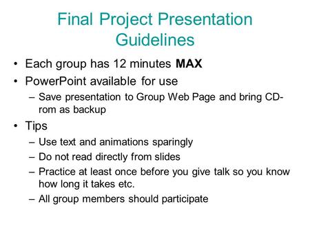 Final Project Presentation Guidelines Each group has 12 minutes MAX PowerPoint available for use –Save presentation to Group Web Page and bring CD- rom.