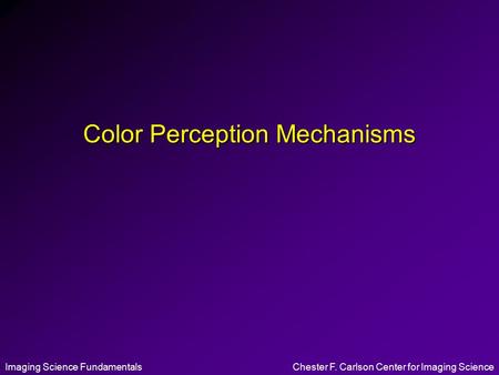 Imaging Science FundamentalsChester F. Carlson Center for Imaging Science Color Perception Mechanisms.