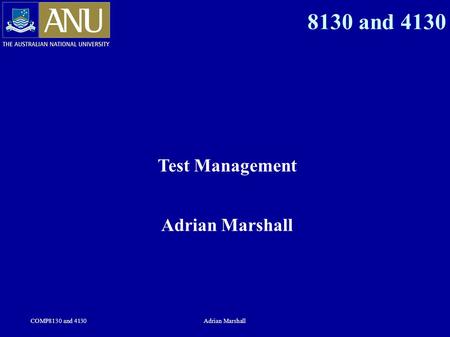 COMP8130 and 4130Adrian Marshall 8130 and 4130 Test Management Adrian Marshall.