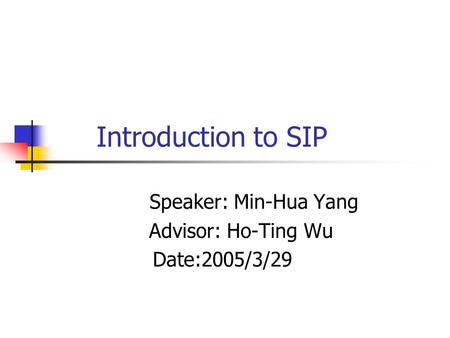 Introduction to SIP Speaker: Min-Hua Yang Advisor: Ho-Ting Wu Date:2005/3/29.