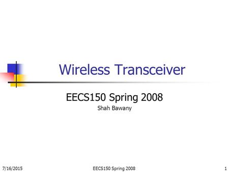 7/16/2015EECS150 Spring 20081 Wireless Transceiver EECS150 Spring 2008 Shah Bawany.