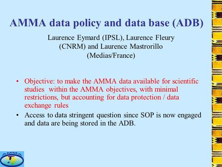 AMMA data policy and data base (ADB) Objective: to make the AMMA data available for scientific studies within the AMMA objectives, with minimal restrictions,