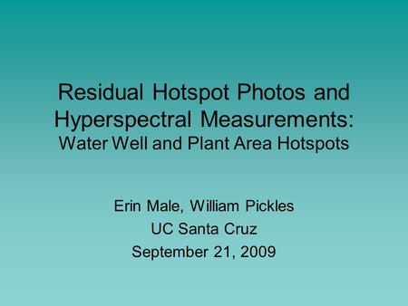 Residual Hotspot Photos and Hyperspectral Measurements: Water Well and Plant Area Hotspots Erin Male, William Pickles UC Santa Cruz September 21, 2009.