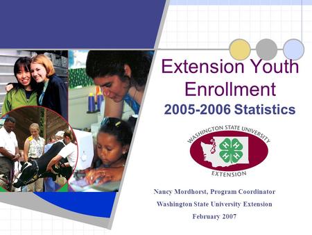 2005-2006 Statistics Extension Youth Enrollment Nancy Mordhorst, Program Coordinator Washington State University Extension February 2007.