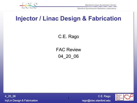 C.E. Rago Inj/Lin Design & 4_20_06 1 Injector / Linac Design & Fabrication C.E. Rago FAC Review 04_20_06.