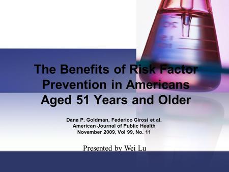 The Benefits of Risk Factor Prevention in Americans Aged 51 Years and Older Dana P. Goldman, Federico Girosi et al. American Journal of Public Health November.