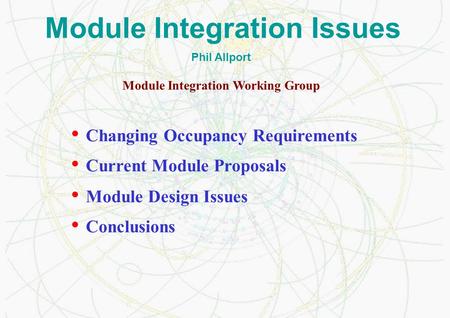 Module Integration Issues Changing Occupancy Requirements Current Module Proposals Module Design Issues Conclusions Phil Allport Module Integration Working.