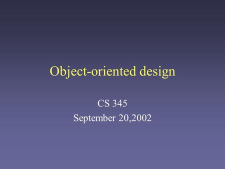 Object-oriented design CS 345 September 20,2002. Unavoidable Complexity Many software systems are very complex: –Many developers –Ongoing lifespan –Large.