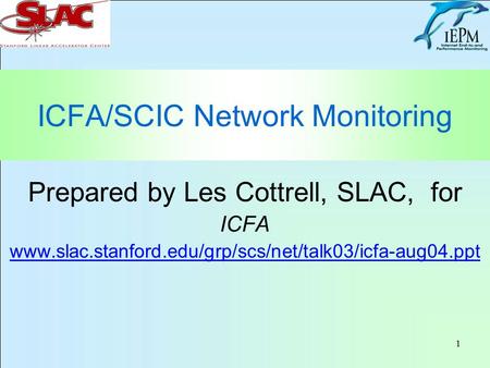1 ICFA/SCIC Network Monitoring Prepared by Les Cottrell, SLAC, for ICFA www.slac.stanford.edu/grp/scs/net/talk03/icfa-aug04.ppt.