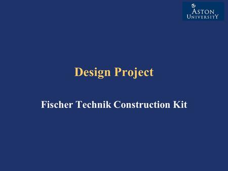 Design Project Fischer Technik Construction Kit. Groups Groups of 4 required Initially by Self Selection DIS/CDE will allocate students to groups where:
