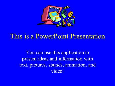 This is a PowerPoint Presentation You can use this application to present ideas and information with text, pictures, sounds, animation, and video!