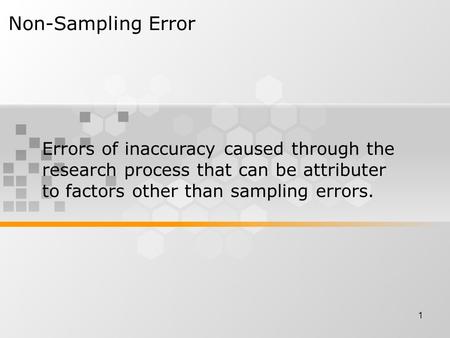 1 Non-Sampling Error Errors of inaccuracy caused through the research process that can be attributer to factors other than sampling errors.