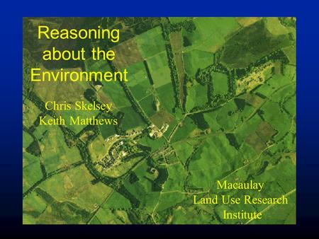 Mluri Reasoning about the Environment Chris Skelsey Keith Matthews Macaulay Land Use Research Institute.